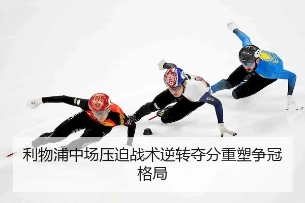 利物浦中场压迫战术逆转夺分重塑争冠格局